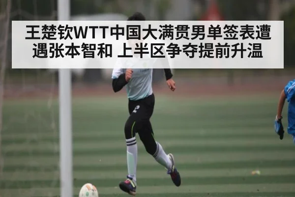 王楚钦WTT中国大满贯男单签表遭遇张本智和 上半区争夺提前升温