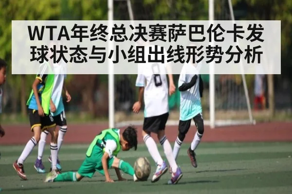 WTA年终总决赛萨巴伦卡发球状态与小组出线形势分析