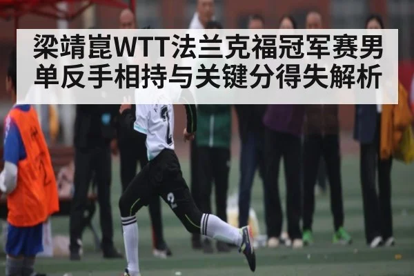 梁靖崑WTT法兰克福冠军赛男单反手相持与关键分得失解析